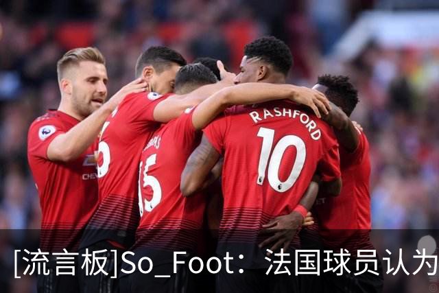 [流言板]So Foot：法国球员认为能接近齐达内是种荣幸，对他无比崇拜